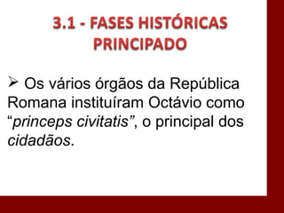  Os vários órgãos da República
Romana instituíram Octávio como
“princeps civitatis”, o principal dos
cidadãos.
 