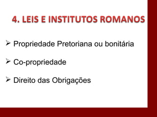  Propriedade Pretoriana ou bonitária
 Co-propriedade
 Direito das Obrigações
 