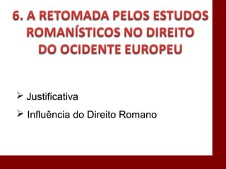  Justificativa
 Influência do Direito Romano
 