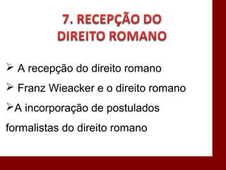  A recepção do direito romano
 Franz Wieacker e o direito romano
A incorporação de postulados
formalistas do direito romano
 