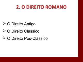  O Direito Antigo
 O Direito Clássico
 O Direito Pós-Clássico
 
