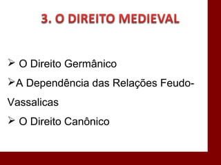  O Direito Germânico
A Dependência das Relações Feudo-
Vassalicas
 O Direito Canônico
 