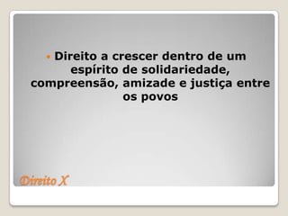 Direito a crescer dentro de um
     
        espírito de solidariedade,
  compreensão, amizade e justiça entre
                 os povos




Direito X
 