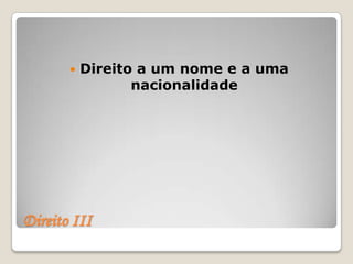    Direito a um nome e a uma
                  nacionalidade




Direito III
 