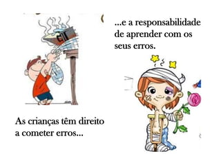As crianças têm direito
a cometer erros…
…e a responsabilidade
de aprender com os
seus erros.
 