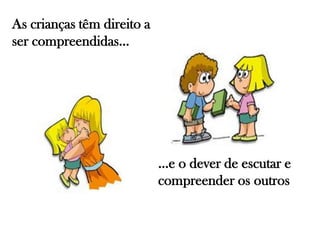 As crianças têm direito a
ser compreendidas…
…e o dever de escutar e
compreender os outros
 