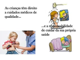 As crianças têm direito
a cuidados médicos de
qualidade…
…e a responsabilidade
de cuidar da sua própria
saúde
 
