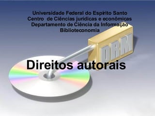 Universidade Federal do Espírito Santo Centro  de Ciências jurídicas e econômicas Departamento de Ciência da Informação Biblioteconomia Direitos autorais   