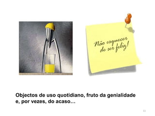 Objectos de uso quotidiano, fruto da genialidade e, por vezes, do acaso… 