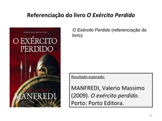 Referenciação do livro  O Exército Perdido O Exército Perdido  (referenciação do livro): Resultado esperado: MANFREDI, Valerio Massimo (2009).  O exército perdido.  Porto: Porto Editora. 