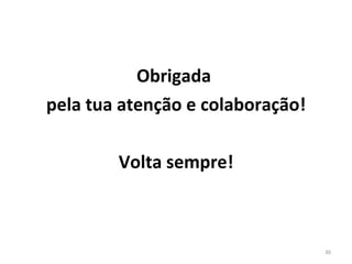 Obrigada  pela tua atenção e colaboração! Volta sempre! 