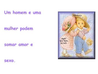 Um homem e uma  mulher podem  somar amor e  sexo. 