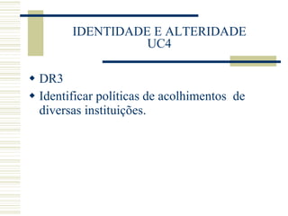 IDENTIDADE E ALTERIDADE UC4 DR3 Identificar políticas de acolhimentos  de diversas instituições. 