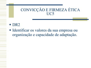 CONVICÇÃO E FIRMEZA ÉTICA UC5 DR2 Identificar os valores da sua empresa ou organização e capacidade de adaptação. 
