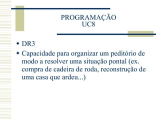PROGRAMAÇÃO UC8 DR3 Capacidade para organizar um peditório de modo a resolver uma situação pontal (ex. compra de cadeira de roda, reconstrução de uma casa que ardeu...) 