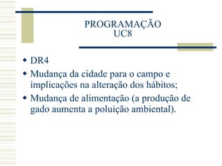 PROGRAMAÇÃO UC8 DR4 Mudança da cidade para o campo e implicações na alteração dos hábitos; Mudança de alimentação (a produção de gado aumenta a poluição ambiental). 