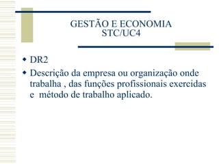 GESTÃO E ECONOMIA STC/UC4 DR2 Descrição da empresa ou organização onde trabalha , das funções profissionais exercidas e  método de trabalho aplicado. 