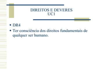 DIREITOS E DEVERES UC1 DR4 Ter consciência dos direitos fundamentais de qualquer ser humano. 
