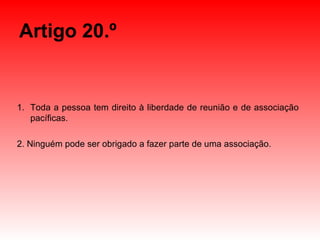 Artigo 20.º Toda a pessoa tem direito à liberdade de reunião e de associação pacíficas. 2. Ninguém pode ser obrigado a fazer parte de uma associação. 