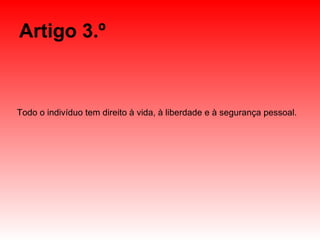 Artigo 3.º Todo o indivíduo tem direito à vida, à liberdade e à segurança pessoal. 