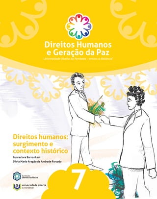 Direitos humanos:
surgimento e
contexto histórico
Guaraciara Barros Leal
Silvia Maria Aragão de Andrade Furtado




                                         7
 
