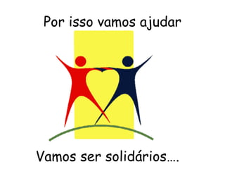 Por isso vamos ajudar Vamos ser solidários…. 