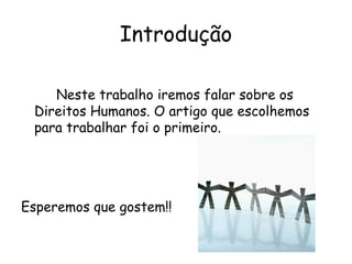Introdução Neste trabalho iremos falar sobre os Direitos Humanos. O artigo que escolhemos para trabalhar foi o primeiro. Esperemos que gostem!! 