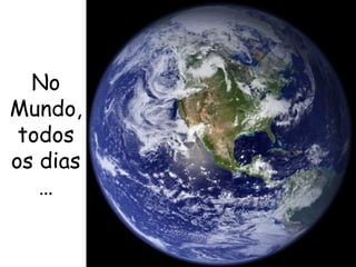 No Mundo, todos os dias … 