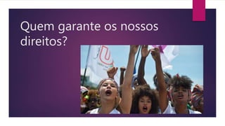 Quem garante os nossos
direitos?
 