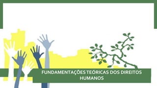 FUNDAMENTAÇÕESTEÓRICAS DOS DIREITOS
HUMANOS
 