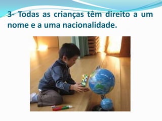 3- Todas as crianças têm direito a um
nome e a uma nacionalidade.