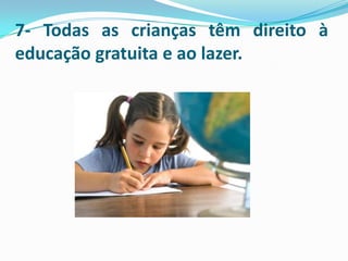 7- Todas as crianças têm direito à
educação gratuita e ao lazer.