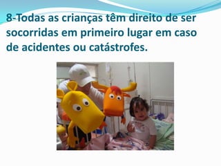 8-Todas as crianças têm direito de ser
socorridas em primeiro lugar em caso
de acidentes ou catástrofes.