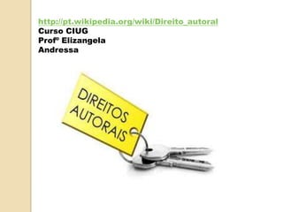 http://pt.wikipedia.org/wiki/Direito_autoral
Curso CIUG
Profº Elizangela
Andressa
 