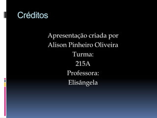 Créditos
Apresentação criada por
Alison Pinheiro Oliveira
Turma:
215A
Professora:
Elisângela

 