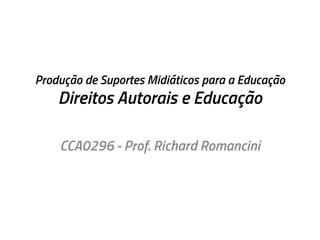 Produção de Suportes Midiáticos para a Educação

Direitos Autorais e Educação
CCA0296 - Prof. Richard Romancini

 