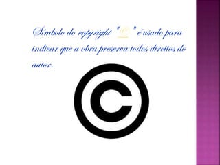 Símbolo do copyright "©" é usado para
indicar que a obra preserva todos direitos do
autor.
 