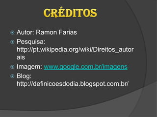  Autor: Ramon Farias
 Pesquisa:
http://pt.wikipedia.org/wiki/Direitos_autor
ais
 Imagem: www.google.com.br/imagens
 Blog:
http://definicoesdodia.blogspot.com.br/
 