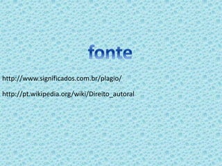 http://www.significados.com.br/plagio/ 
http://pt.wikipedia.org/wiki/Direito_autoral 
 