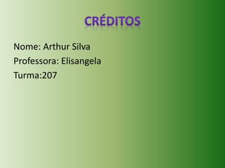 Nome: Arthur Silva 
Professora: Elisangela 
Turma:207 
