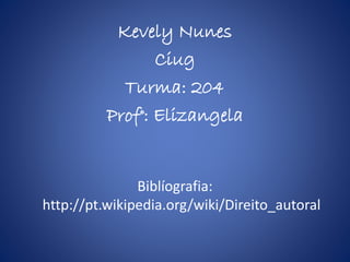 Kevely Nunes
Ciug
Turma: 204
Prof°: Elizangela
Biblíografia:
http://pt.wikipedia.org/wiki/Direito_autoral
 