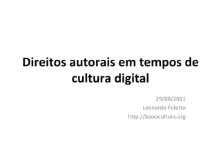 Direitos autorais em tempos de cultura digital 29/08/2011 Leonardo Foletto http://baixacultura.org 