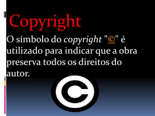 Copyright
O símbolo do copyright "©" é
utilizado para indicar que a obra
preserva todos os direitos do
autor.