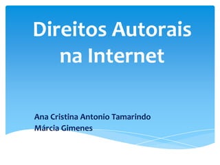 Direitos Autorais
na Internet
Ana Cristina Antonio Tamarindo
Márcia Gimenes

 