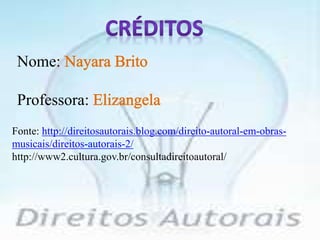 Nome
Professora:
Fonte: http://direitosautorais.blog.com/direito-autoral-em-obras-
musicais/direitos-autorais-2/
http://www2.cultura.gov.br/consultadireitoautoral/
 