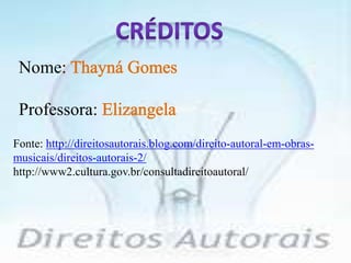 Nome
Professora:
Fonte: http://direitosautorais.blog.com/direito-autoral-em-obras-
musicais/direitos-autorais-2/
http://www2.cultura.gov.br/consultadireitoautoral/
 