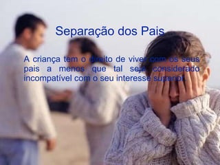 Separação dos Pais A criança tem o direito de viver com os seus pais a menos que tal seja considerado incompatível com o seu interesse superior.  