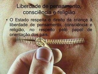 Liberdade de pensamento, consciência e religião O Estado respeita o direito da criança à liberdade de pensamento, consciência e religião, no respeito pelo papel de orientação dos pais. 