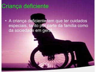 Criança deficiente   A criança deficiente tem que ter cuidados especiais, tanto por parte da família como da sociedade em geral… 