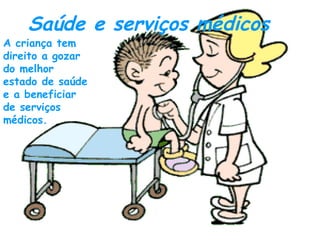 Saúde e serviços médicos A criança tem direito a gozar do melhor estado de saúde e a beneficiar de serviços médicos. 